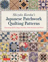 Japonské vzory prešívania Shizuko Kuroha: Pôvabné deky, tašky, vrecká, stolové behúne a iné - Shizuko Kuroha's Japanese Patchwork Quilting Patterns: Charming Quilts, Bags, Pouches, Table Runners and More