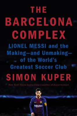 Barcelonský komplex: Komplex Barcelony: Lionel Messi a vznik - a zánik - najväčšieho futbalového klubu na svete - The Barcelona Complex: Lionel Messi and the Making--And Unmaking--Of the World's Greatest Soccer Club