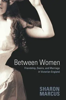 Medzi ženami: Priateľstvo, túžba a manželstvo vo viktoriánskom Anglicku - Between Women: Friendship, Desire, and Marriage in Victorian England