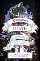 Reimagining Death: Príbehy a praktická múdrosť pre domáce pohreby a zelené pohreby - Reimagining Death: Stories and Practical Wisdom for Home Funerals and Green Burials