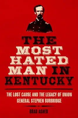 Najnenávidenejší muž v Kentucky: Stratená vec a odkaz generála Únie Stephena Burbridgea - The Most Hated Man in Kentucky: The Lost Cause and the Legacy of Union General Stephen Burbridge