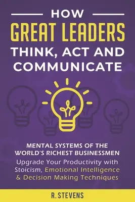 Ako myslia, konajú a komunikujú veľkí lídri: Zlepšite svoju produktivitu pomocou stoicizmu, emocionálneho ja - How Great Leaders Think, Act and Communicate: Mental Systems of the World's Richest Businessmen - Upgrade Your Productivity with Stoicism, Emotional I
