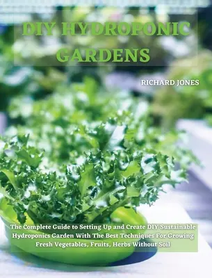 DIY Hydroponické záhrady: Kompletný sprievodca zriadením a vytvorením DIY udržateľnej hydroponickej záhrady s najlepšími technikami na pestovanie fr - DIY Hydroponic Gardens: The Complete Guide to Setting Up and Create DIY Sustainable Hydroponics Garden With The Best Techniques For Growing Fr