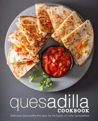 Quesadilla Cookbook: Kuchařka Quesadilla: lahodné recepty na všetky druhy chutných Quesadillas (2. vydanie) - Quesadilla Cookbook: Delicious Quesadilla Recipes for All Types of Tasty Quesadillas (2nd Edition)