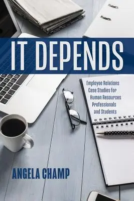 Záleží na tom: Prípadové štúdie zamestnaneckých vzťahov pre odborníkov a študentov v oblasti ľudských zdrojov - It Depends: Employee Relations Case Studies for Human Resources Professionals and Students
