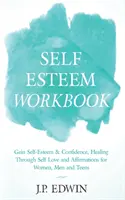 Pracovná kniha o sebaúcte: Získanie sebaúcty a sebadôvery, liečenie prostredníctvom sebalásky a afirmácií pre ženy, mužov a dospievajúcich - Self Esteem Workbook: Gain Self-Esteem & Confidence, Healing Through Self Love and Affirmations for Women, Men and Teens