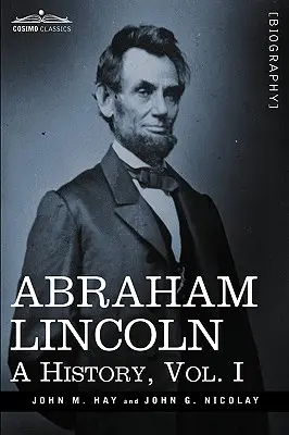 Abraham Lincoln: (v 10 zväzkoch) - Abraham Lincoln: A History, Vol.I (in 10 Volumes)
