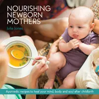 Výživa novorodencov: Po pôrode: ajurvédske recepty na uzdravenie mysle, tela a duše - Nourishing Newborn Mothers: Ayurvedic recipes to heal your mind, body and soul after childbirth