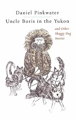 Strýko Boris na Yukone a iné príbehy chlpatého psa - Uncle Boris in the Yukon and Other Shaggy Dog Stor