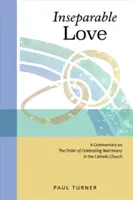 Nerozlučná láska: Komentár k poriadku slávenia manželstva v Katolíckej cirkvi - Inseparable Love: A Commentary on the Order of Celebrating Matrimony in the Catholic Church
