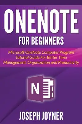 OneNote pre začiatočníkov: Pre lepšie riadenie času, organizáciu a produktivitu: výukový sprievodca počítačovým programom Microsoft OneNote - OneNote For Beginners: Microsoft OneNote Computer Program Tutorial Guide For Better Time Management, Organization and Productivity
