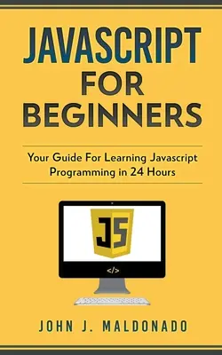 Javascript pre začiatočníkov: Príručka na naučenie sa programovania v Javascripte za 24 hodín - Javascript For Beginners: Your Guide For Learning Javascript Programming in 24 Hours