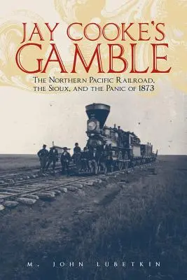 Jay Cooke's Gamble: Vydanie knihy: The Northern Pacific Railroad, the Sioux, and Panic of 1873 (Severná pacifická železnica, Siouxovia a panika v roku 1873) - Jay Cooke's Gamble: The Northern Pacific Railroad, the Sioux, and the Panic of 1873