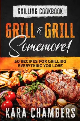Kuchárska kniha na grilovanie: Griluj a ešte raz griluj! - Majstrovské spôsoby, ako naservírovať úžasné jedlo: Gril a gril Somemore - Grilling Cookbook: Grill And Grill Somemore! - Masterful Ways To Serve Up An Amazing Meal: Grill And Grill Somemore