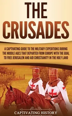 Krížové výpravy: Pútavý sprievodca vojenskými výpravami v stredoveku, ktoré vyrážali z Európy s cieľom oslobodiť - The Crusades: A Captivating Guide to the Military Expeditions During the Middle Ages That Departed from Europe with the Goal to Free
