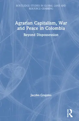 Agrárny kapitalizmus, vojna a mier v Kolumbii: Vyvlastňovanie a jeho dôsledky v Kolumbii: prekonanie vyvlastňovania - Agrarian Capitalism, War and Peace in Colombia: Beyond Dispossession