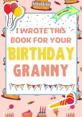 Túto knihu som napísal pre tvoju babičku k narodeninám: Perfektný darček k narodeninám pre deti, ktoré si môžu vytvoriť vlastnú knihu pre babičku - I Wrote This Book For Your Birthday Granny: The Perfect Birthday Gift For Kids to Create Their Very Own Book For Granny