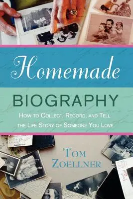 Domáca biografia: Ako zbierať, zaznamenávať a rozprávať životný príbeh niekoho, koho máte radi - Homemade Biography: How to Collect, Record, and Tell the Life Story of Someone You Love