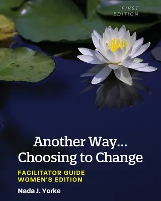 Iná cesta... Rozhodnúť sa pre zmenu: Príručka pre facilitátora - vydanie pre ženy - Another Way...Choosing to Change: Facilitator Guide - Women's Edition