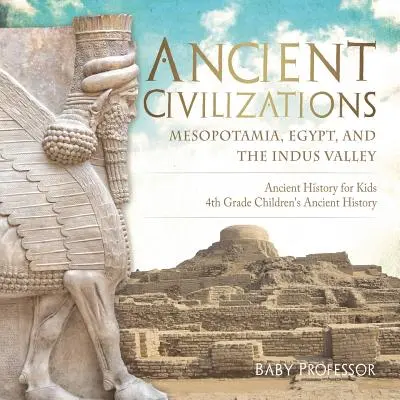Staroveké civilizácie - Mezopotámia, Egypt a údolie rieky Indus Staroveké dejiny pre deti 4. ročník Detské knihy o starovekých dejinách - Ancient Civilizations - Mesopotamia, Egypt, and the Indus Valley Ancient History for Kids 4th Grade Children's Ancient History