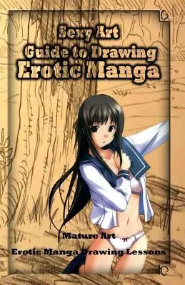 Sexy umenie: Sprievodca kreslením erotickej mangy: Mature Art: Kurz kreslenia erotickej mangy: Návod na kreslenie erotickej mangy - Sexy Art: Guide to Drawing Erotic Manga: Mature Art: Erotic Manga Drawing Lessons
