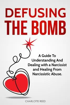 Zneškodnenie bomby: Príručka na pochopenie a zvládnutie narcistu a uzdravenie z narcistického zneužívania - Defusing the Bomb: A Guide To Understanding And Dealing With A Narcissist And Healing From Narcissistic Abuse