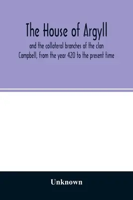 Rod Argylovcov a vedľajšie vetvy klanu Campbellovcov od roku 420 po súčasnosť - The house of Argyll and the collateral branches of the clan Campbell, from the year 420 to the present time