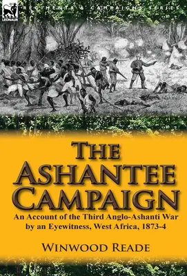 Ashantee Campaign: An Account of the Third Anglo-Ashanti War by an Eyewitness, West Africa, 1873-4 - The Ashantee Campaign: An Account of the Third Anglo-Ashanti War by an Eyewitness, West Africa, 1873-4