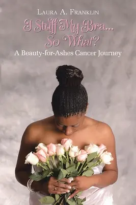 Vypchala som si podprsenku... a čo?: A Beauty-for-Ashes Cesta rakoviny - I Stuff My Bra...So What?: A Beauty-for-Ashes Cancer Journey