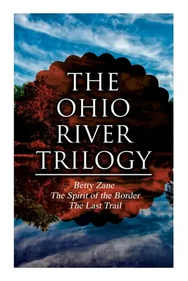 Trilógia o rieke Ohio: Betty Zane + Duch hranice + Posledná stopa: Westernová klasika - The Ohio River Trilogy: Betty Zane + The Spirit of the Border + The Last Trail: Western Classics