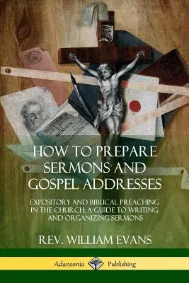 Ako pripraviť kázne a evanjeliové príhovory: Výkladové a biblické kázanie v cirkvi; príručka na písanie a organizáciu kázní - How to Prepare Sermons and Gospel Addresses: Expository and Biblical Preaching in the Church; A Guide to Writing and Organizing Sermons