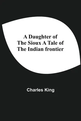 Dcéra Siouxov Príbeh z indiánskeho pohraničia - A Daughter Of The Sioux A Tale Of The Indian Frontier