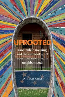 Vykorenený: Rasa, verejné bývanie a archeológia štyroch stratených štvrtí New Orleansu - Uprooted: Race, Public Housing, and the Archaeology of Four Lost New Orleans Neighborhoods