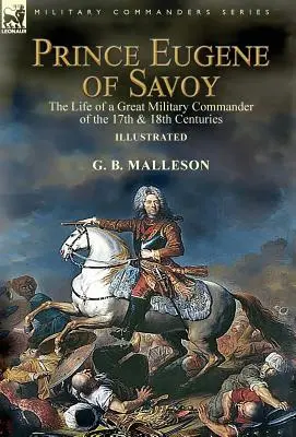 Princ Eugen Savojský: život veľkého vojenského veliteľa 17. a 18. storočia - Prince Eugene of Savoy: the Life of a Great Military Commander of the 17th & 18th Centuries