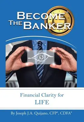Staň sa bankárom: (Quijano Cfp(r) Cdfa(r) Joseph J. a.) - Become the Banker: Financial Clarity for Life (Quijano Cfp(r) Cdfa(r) Joseph J. a.)