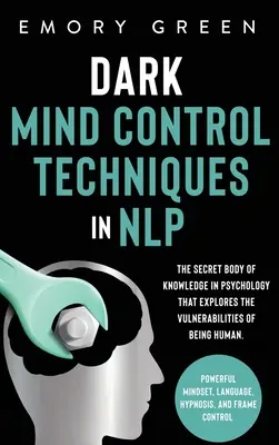 Temné techniky ovládania mysle v NLP: Tajný súbor poznatkov z psychológie, ktorý skúma zraniteľnosť ľudského bytia. Silné myslenie, La - Dark Mind Control Techniques in NLP: The Secret Body of Knowledge in Psychology That Explores the Vulnerabilities of Being Human. Powerful Mindset, La