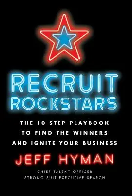 Nábor rockových hviezd: 10 krokov, ako nájsť víťazov a naštartovať svoj biznis - Recruit Rockstars: The 10 Step Playbook to Find the Winners and Ignite Your Business