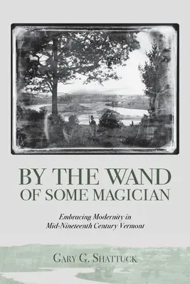 Hůlkou nejakého čarodejníka: V polovici devätnásteho storočia vo Vermonte: prijatie modernosti - By the Wand of Some Magician: Embracing Modernity in Mid-Nineteenth Century Vermont