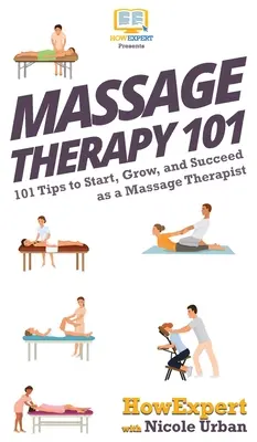Masážna terapia 101: 101 tipov, ako začať, rásť a uspieť ako masér - Massage Therapy 101: 101 Tips to Start, Grow, and Succeed as a Massage Therapist