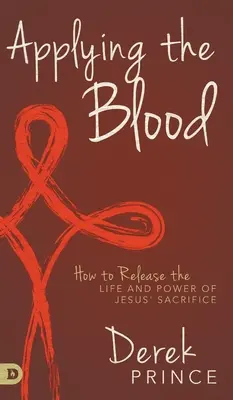 Uplatňovanie krvi: Ako uvoľniť život a moc Ježišovej obety - Applying the Blood: How to Release the Life and Power of Jesus' Sacrifice