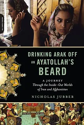 Pitie araku z fúzov ajatolláha: Cesta vnútorným svetom Iránu a Afganistanu - Drinking Arak Off an Ayatollah's Beard: A Journey Through the Inside-Out Worlds of Iran and Afghanistan
