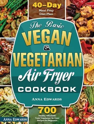 Základná vegánska a vegetariánska kuchárska kniha pre fritézu na vzduchu: Knižná publikácia: 700 zdravých a cenovo dostupných chutných vegetariánskych receptov pre začiatočníkov s 40-dňovou prípravou jedál P - The Basic Vegan & Vegetarian Air Fryer Cookbook: 700 Healthy Affordable Tasty Vegetarian Air Fryer Recipes for Beginners with 40 Days Meal Prep Diet P
