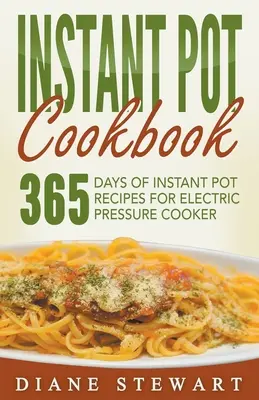 Instantná kuchárska kniha: 365 dní instantných receptov pre elektrický tlakový hrniec - Instant Pot Cookbook: 365 Days Of Instant Pot Recipes For Electric Pressure Cooker