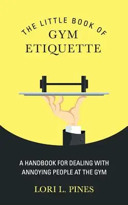 Malá kniha etikety v telocvični: Príručka na riešenie nepríjemných ľudí v posilňovni - The Little Book of Gym Etiquette: A Handbook for Dealing with Annoying People at the Gym