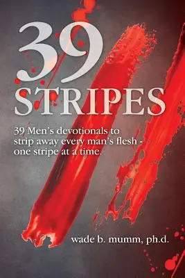 39 pruhov: 39 mužských oddaní, ktoré každého muža zbavia tela - jeden prúžok za druhým - 39 Stripes: 39 Men's devotionals to strip away every man's flesh - one stripe at a time
