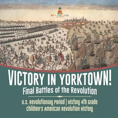 Víťazstvo v Yorktowne! Záverečné bitky revolúcie - obdobie americkej revolúcie - dejepis 4. ročník - detský dejepis americkej revolúcie - Victory in Yorktown! Final Battles of the Revolution - U.S. Revolutionary Period - History 4th Grade - Children's American Revolution History