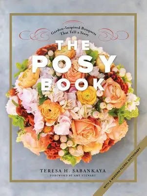 The Posy Book: Kytice inšpirované záhradou, ktoré rozprávajú príbeh - The Posy Book: Garden-Inspired Bouquets That Tell a Story