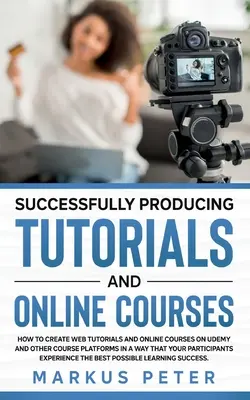 Úspešná produkcia výukových programov a online kurzov: Ako úspešne vytvárať webové tutoriály a online kurzy na Udemy a iných kurzových platformách spôsobom, ktorý - Successfully Producing Tutorials and Online Courses: How to create web tutorials and online courses on Udemy and other course platforms in a way that