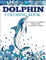 Kniha na vyfarbovanie delfínov: Omaľovánky pre dospelých pre milovníkov delfínov - Dolphin Coloring Book: An Adult Coloring Book for Dolphin Lovers