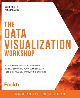 Workshop o vizualizácii údajov: Praktický prístup k transformácii zložitých údajov do presvedčivej a pútavej grafiky - The Data Visualization Workshop: A self-paced, practical approach to transforming your complex data into compelling, captivating graphics
